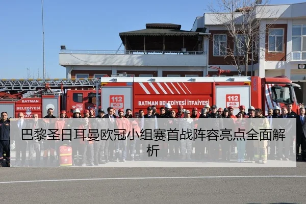 巴黎圣日耳曼欧冠小组赛首战阵容亮点全面解析